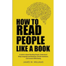 How to Read People Like a Book: A Guide to Speed-Reading People, Understand Body Language and Emotions, Decode Intentions, and Connect Effortlessly