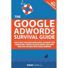 The Google AdWords Survival Guide: How To Keep Your Head Above Water, Outsmart Your Competitors, Prevent Bleeding Budget and Grow Your Local Business