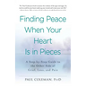 Finding Peace When Your Heart Is in Pieces: A Step-By-Step Guide to the Other Side of Grief, Loss, and Pain