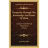 Prosperity Through the Knowledge and Power of Mind: Lectures and Mental Treatments (1913)