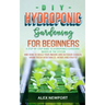 DIY Hydroponic Gardening for Beginners: A Step-By-Step Guide to Hydroponics Gardening, Basics of the System and How to Build Your Indoor and Outdoor G