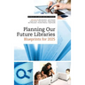 Planning Our Future Libraries: Blueprints for 2025
