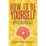 How To Be Yourself: Learn To Love Yourself, Build Meaningful Relationships, And Be The Best Person You Can Be