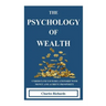 The Psychology of Wealth: . Understand Your Relationship with Money and Achieve Prosperity.