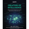 Creators of Intelligence: Industry secrets from AI leaders that you can easily apply to advance your data science career
