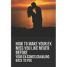 How To Make Your Ex Miss You Like Never Before: Your Ex Comes Crawling Back To You: Way To Make Your Boyfriend Come Back