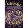 Astrology: The Comprehensive Guide to Using Zodiac Signs and Horoscopes for Better Relationships, Becoming Wealthy, and Life-Long Success