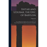 Ishtar and Izdubar, the Epic of Babylon: Or, the Babylonian Goddess of Love and the Hero and Warrior King, Restored in Mod. Verse by L.L.C. Hamilton
