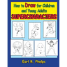 How to Draw for Children and Young Adults: Supercharacters