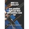 What Is a Satellite?how Satellites Work and What Are Satellites Used for: History of Satellite, the Review of Satellites System Engineering& the Major