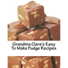 Grandma Clara's Easy To Make Fudge Recipes