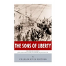 The Sons of Liberty: The Lives and Legacies of John Adams, Samuel Adams, Paul Revere and John Hancock