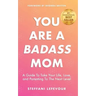 You Are A Badass Mom: A Guide to Take your Life, Love, and Parenting to the Next Level