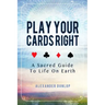 Play Your Cards Right: A Sacred Guide To Life On Earth