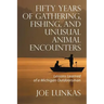 Fifty Years of Gathering, Fishing, and Unusual Animal Encounters: Lessons Learned of a Michigan Outdoorsman