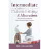 Intermediate Guide to Pattern Fitting and Alteration: 7 Projects and Little-Known Tricks to Fit and Design Garments