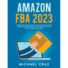 Amazon fba 2024 A Step by Step Beginners Guide To Build Your Own E-Commerce Business From Home and Make $10,000 per Month Selling Physical Products On