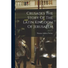 Crusades The Story Of The Latin Kingdom Of Jerusalem