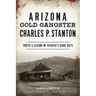Arizona Gold Gangster Charles P. Stanton: Truth and Legend in Yavapai's Dark Days