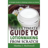 The Ultimate Guide To Lotion Making From Scratch: A Simple Guide To Making Soap At Home (The DIY Series)