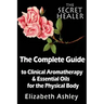 The Complete Guide To Clinical Aromatherapy and The Essential Oils of The Physical Body: Essential Oils for Beginners