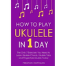 How to Play Ukulele: In 1 Day - The Only 7 Exercises You Need to Learn Ukulele Chords, Ukulele Tabs and Fingerstyle Ukulele Today