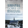 Supernatural Lore of Pennsylvania: Ghosts, Monsters and Miracles