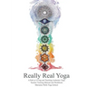Really Real Yoga: A Path To Living And Teaching Authentic Yoga