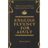 English Fluency For Adult - How to Learn and Speak English Fluently as an Adult