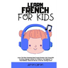 Learn French for Kids: Learn The Most Commonly Used French Grammar Like Crazy With Exciting Language Lessons for Children. From Beginner To I
