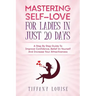 Mastering Self-love For Ladies In Just 20 Days: A Step By Step Guide To Improve Confidence, Belief In Yourself And Increase Your Attractiveness