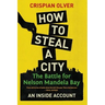 How to Steal a City: The Battle for Nelson Mandela Bay: An Inside Account