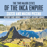 The Two Major Cities of the Inca Empire: Cuzco and Machu Picchu - History Kids Books Children's History Books