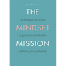 The Mindset Mission: Techniques To Create A Positive Mindset To Achieve Your Potential