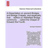 A Dissertation on Ancient Bridges and Bridge Chapels, and Especially That ... Edifice on Wakefield Bridge, Commonly ... Called the Chapel of Edward th