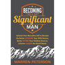 Becoming a Significant Man: Unleash Your Masculine Self to Become the Better Husband Your Wife Desires, Better Father Your Children Deserve, and Bette