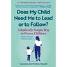 Does My Child Need Me to Lead or to Follow?: A Radically Simple Way to Parent Children from Infancy Through Age 6