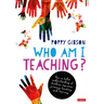 Who Am I Teaching?: How a better understanding of children improves primary teaching and learning