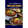 The Mini Slow Cooker Cookbook for Beginners: Quick, Convenient, and Scrumptious Meals for Any Time