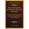 How Christ Said The First Mass; Or The Lord's Last Supper: The Rites And Ceremonies, The Ritual And Liturgy, The Forms Of Divine Worship
