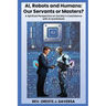 AI, Robots and Humans: Our Servants or Masters?