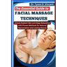 The Essential Guide to Facial Massage Techniques: Unlock Radiant Skin and Deep Relaxation with Proven Methods for Natural Rejuvenation and Lasting Bea