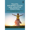 Trauma-Informed Foster and Adoptive Parenting: Methods for Managing Meltdowns, Mishaps, and Maladaptive Behaviors