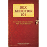 Sex Addiction 101: A Basic Guide to Healing from Sex, Porn, and Love Addiction