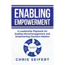 Enabling Empowerment: A Leadership Playbook for Ending Micromanagement and Empowering Decision-Makers