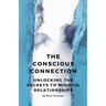 The Conscious Connection: Unlocking the Secrets to Mindful Relationships