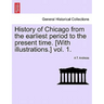 History of Chicago from the earliest period to the present time. [With illustrations.] vol. 1.