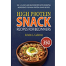 High Protein Snack Recipes for Beginners: 350 +Classic and Quick Recipes with Essential Ingredients for High Protein Snack Recipes