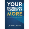 Your Retirement Should Be More: How To Harness The Power Of More In Your Retirement