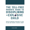 The Yell-Free Parents' Guide to Disciplining an Explosive Child: Positive Parenting Strategies to Stop Yelling and Become a Peaceful Parent